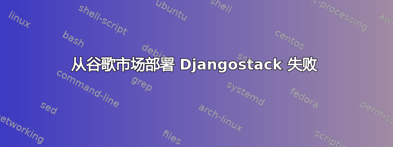 从谷歌市场部署 Djangostack 失败