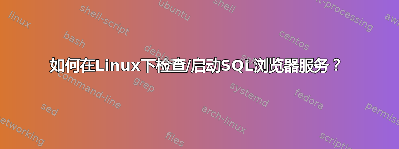 如何在Linux下检查/启动SQL浏览器服务？