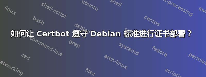 如何让 Certbot 遵守 Debian 标准进行证书部署？