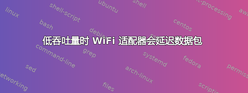 低吞吐量时 WiFi 适配器会延迟数据包