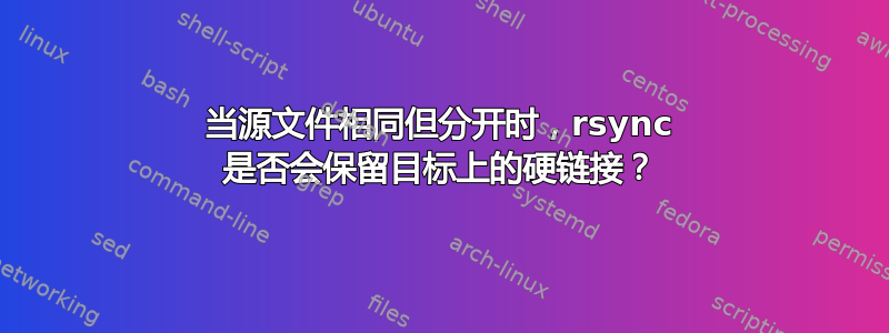 当源文件相同但分开时，rsync 是否会保留目标上的硬链接？