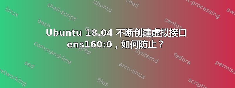 Ubuntu 18.04 不断创建虚拟接口 ens160:0，如何防止？