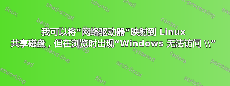 我可以将“网络驱动器”映射到 Linux 共享磁盘，但在浏览时出现“Windows 无法访问 \\”