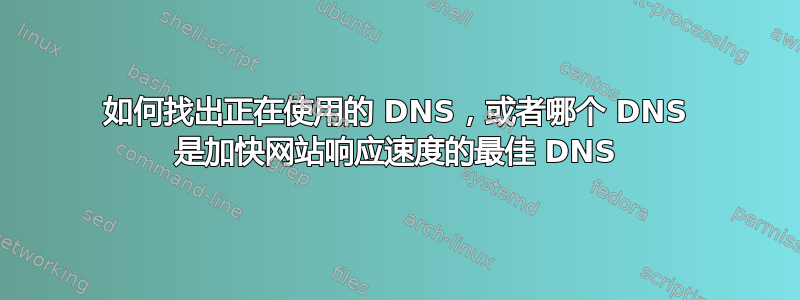 如何找出正在使用的 DNS，或者哪个 DNS 是加快网站响应速度的最佳 DNS