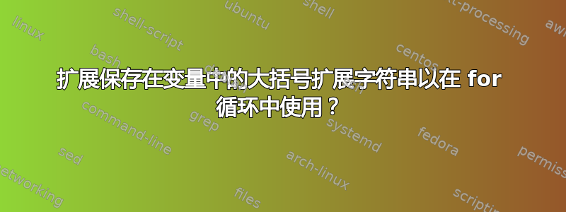 扩展保存在变量中的大括号扩展字符串以在 for 循环中使用？