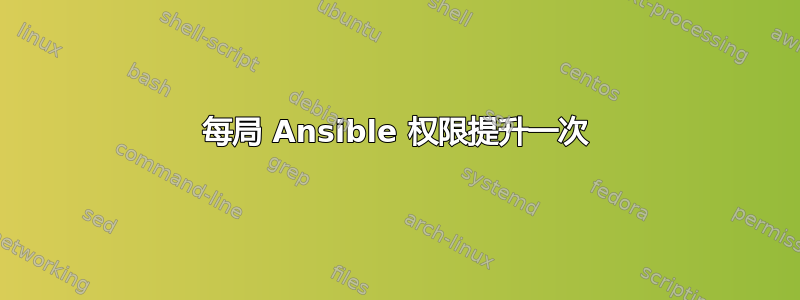 每局 Ansible 权限提升一次