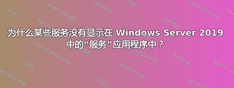 为什么某些服务没有显示在 Windows Server 2019 中的“服务”应用程序中？