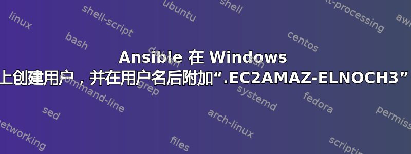 Ansible 在 Windows 上创建用户，并在用户名后附加“.EC2AMAZ-ELNOCH3”