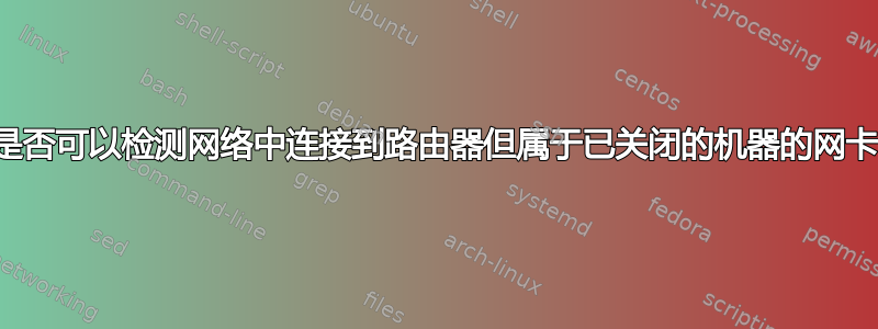 是否可以检测网络中连接到路由器但属于已关闭的机器的网卡