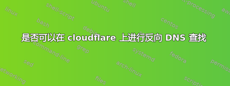 是否可以在 cloudflare 上进行反向 DNS 查找