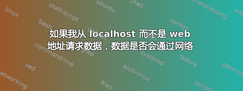 如果我从 localhost 而不是 web 地址请求数据，数据是否会通过网络