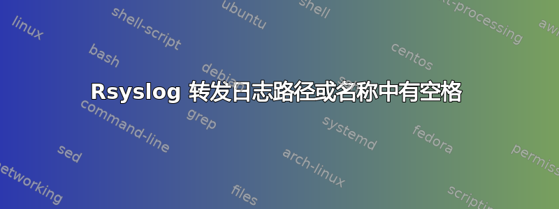 Rsyslog 转发日志路径或名称中有空格