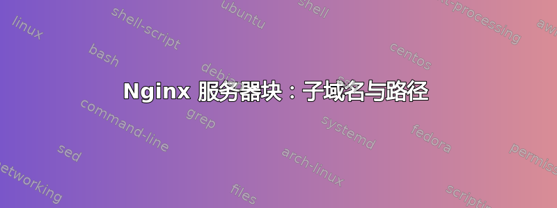 Nginx 服务器块：子域名与路径