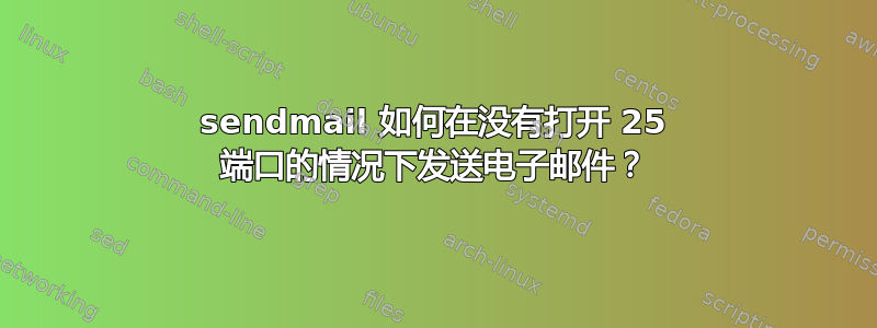 sendmail 如何在没有打开 25 端口的情况下发送电子邮件？