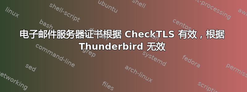 电子邮件服务器证书根据 CheckTLS 有效，根据 Thunderbird 无效