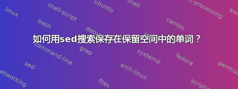 如何用sed搜索保存在保留空间中的单词？