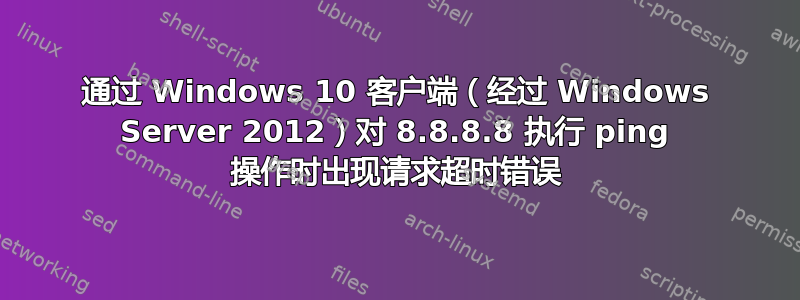 通过 Windows 10 客户端（经过 Windows Server 2012）对 8.8.8.8 执行 ping 操作时出现请求超时错误