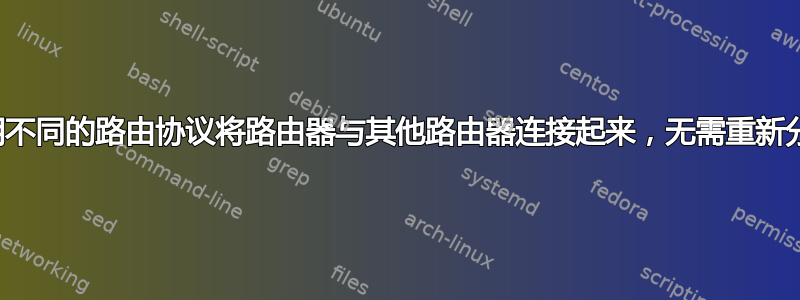 使用不同的路由协议将路由器与其他路由器连接起来，无需重新分配