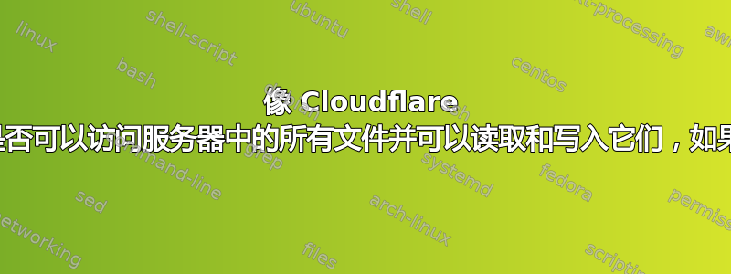 像 Cloudflare 这样的代理服务器是否可以访问服务器中的所有文件并可以读取和写入它们，如果可以，如何禁用它