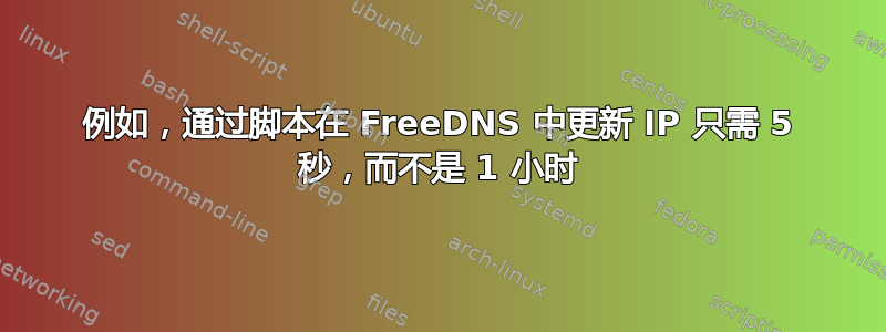 例如，通过脚本在 FreeDNS 中更新 IP 只需 5 秒，而不是 1 小时