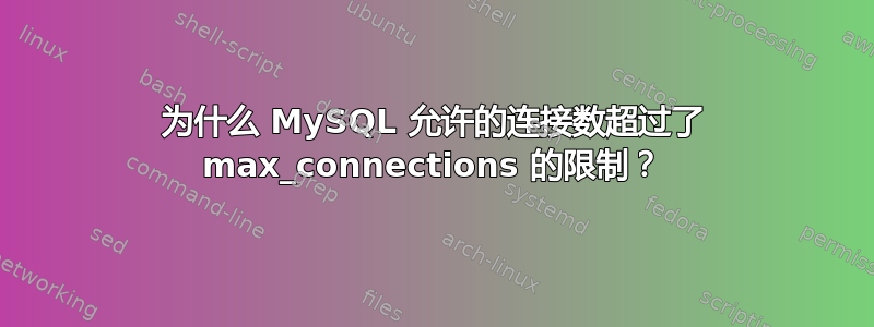 为什么 MySQL 允许的连接数超过了 max_connections 的限制？