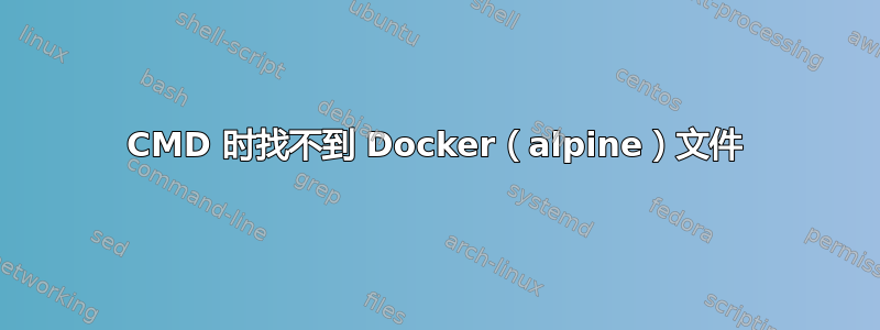 CMD 时找不到 Docker（alpine）文件