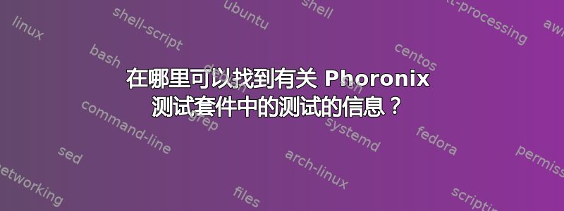 在哪里可以找到有关 Phoronix 测试套件中的测试的信息？