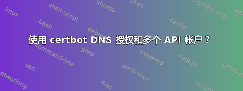 使用 certbot DNS 授权和多个 API 帐户？