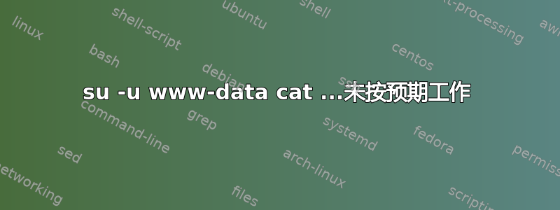 su -u www-data cat ...未按预期工作