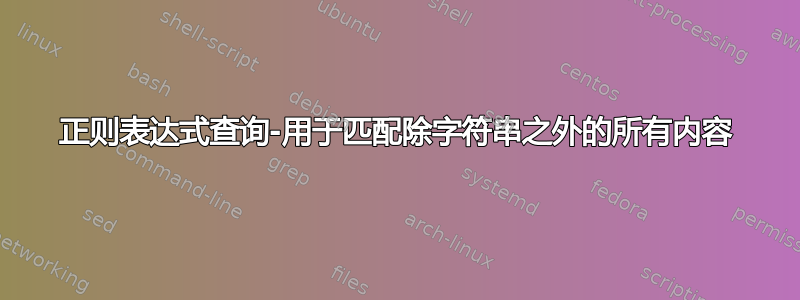 正则表达式查询-用于匹配除字符串之外的所有内容