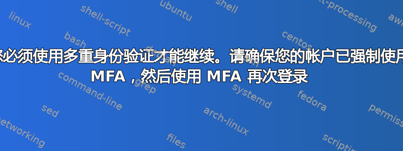 您必须使用多重身份验证才能继续。请确保您的帐户已强制使用 MFA，然后使用 MFA 再次登录