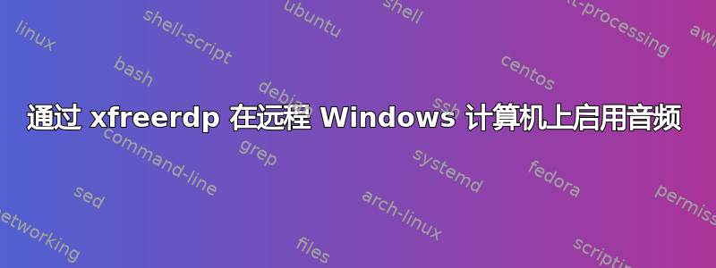 通过 xfreerdp 在远程 Windows 计算机上启用音频