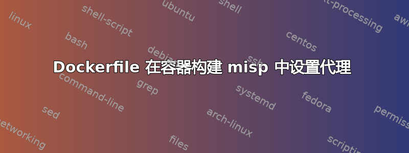 Dockerfile 在容器构建 misp 中设置代理