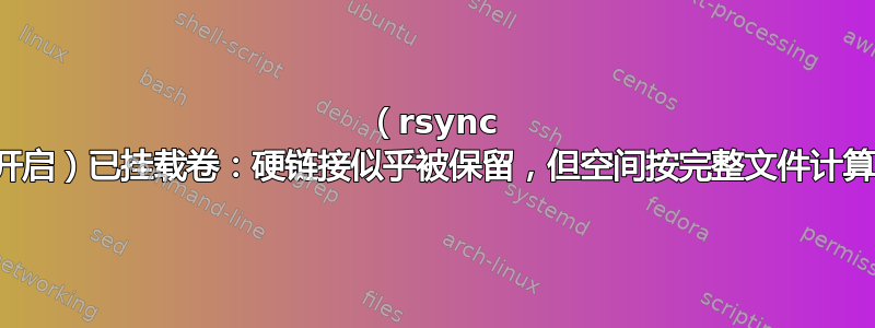 （rsync 开启）已挂载卷：硬链接似乎被保留，但空间按完整文件计算