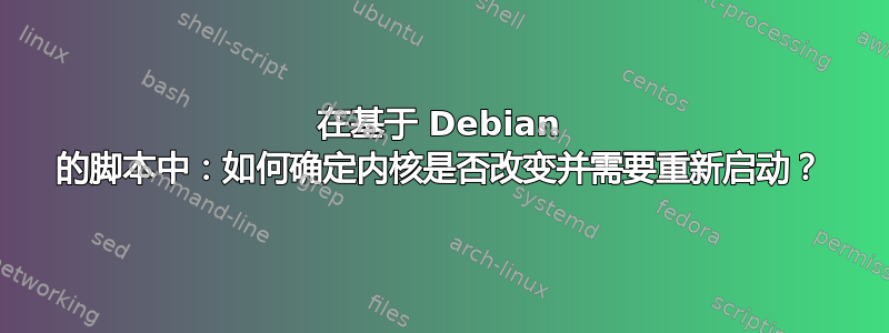 在基于 Debian 的脚本中：如何确定内核是否改变并需要重新启动？