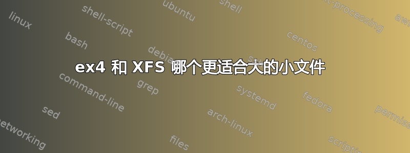 ex4 和 XFS 哪个更适合大的小文件 