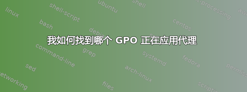 我如何找到哪个 GPO 正在应用代理