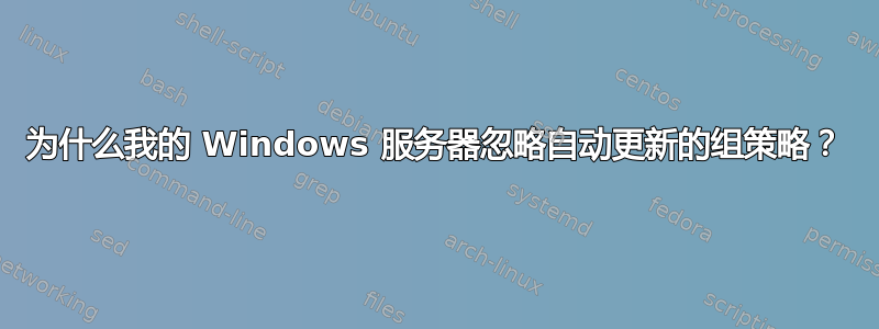 为什么我的 Windows 服务器忽略自动更新的组策略？