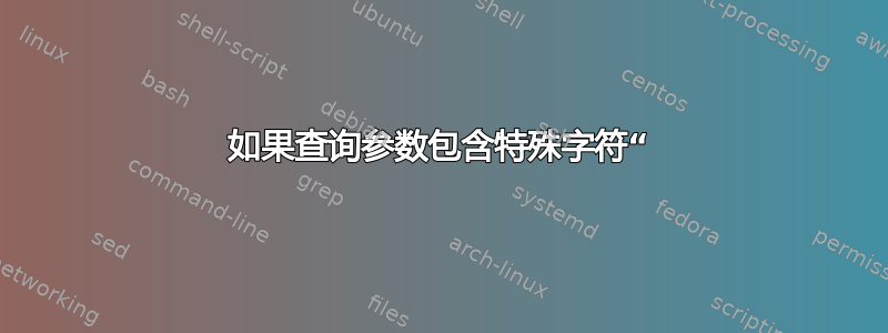 如果查询参数包含特殊字符“