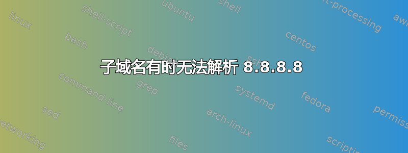 子域名有时无法解析 8.8.8.8