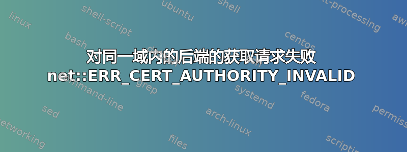 对同一域内的后端的获取请求失败 net::ERR_CERT_AUTHORITY_INVALID