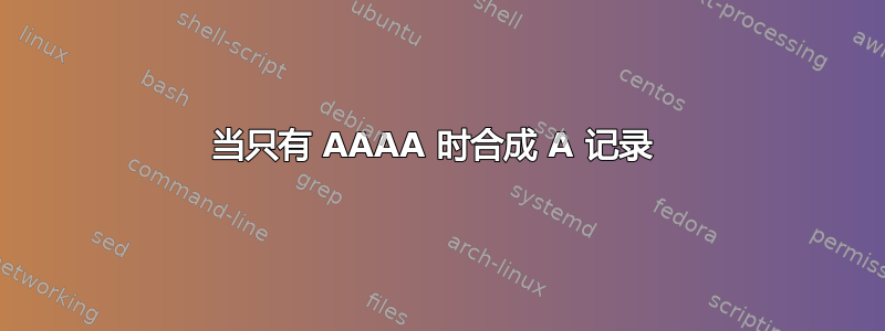 当只有 AAAA 时合成 A 记录 