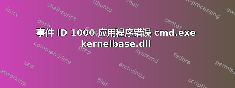 事件 ID 1000 应用程序错误 cmd.exe kernelbase.dll