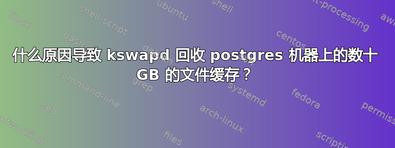 什么原因导致 kswapd 回收 postgres 机器上的数十 GB 的文件缓存？