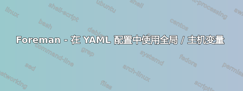 Foreman - 在 YAML 配置中使用全局 / 主机变量