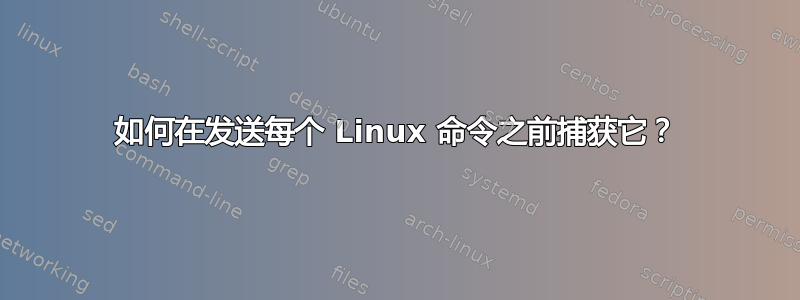 如何在发送每个 Linux 命令之前捕获它？