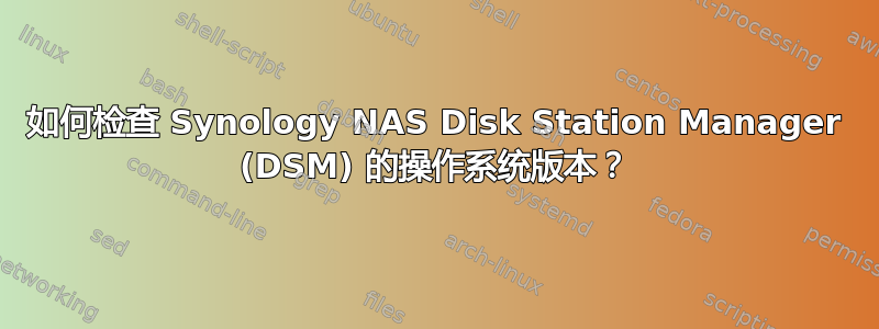 如何检查 Synology NAS Disk Station Manager (DSM) 的操作系统版本？