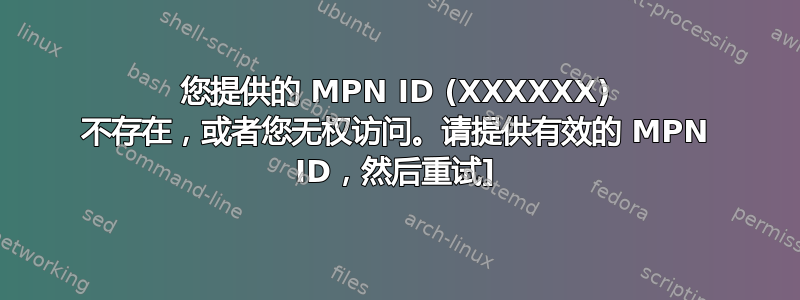 您提供的 MPN ID (XXXXXX) 不存在，或者您无权访问。请提供有效的 MPN ID，然后重试]