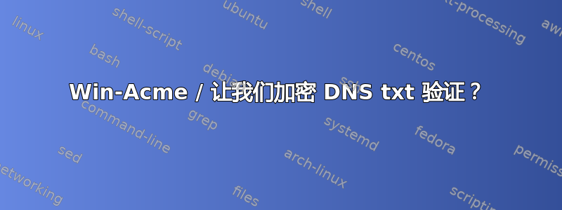 Win-Acme / 让我们加密 DNS txt 验证？