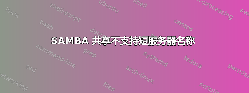 SAMBA 共享不支持短服务器名称